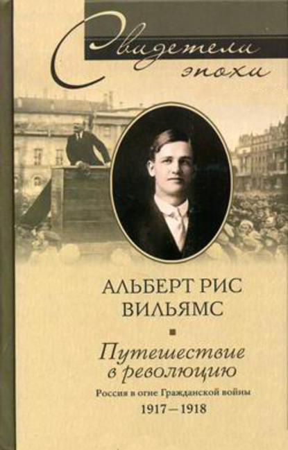 Книга Т.  Ю. Логачева, Альберт Рис Вильямс Путешествие в революцию. Россия в огне Гражданской войны. 1917-1918