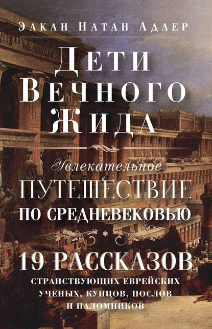 Книга Елена В. Ламанова, Элкан Натан Адлер Дети Вечного Жида, или Увлекательное путешествие по Средневековью. 19 рассказов странствующих еврейских ученых, купцов, послов и паломников