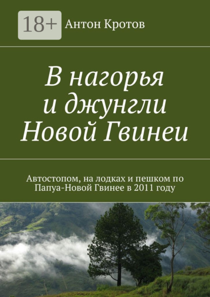 Книга Антон Кротов В нагорья и джунгли Новой Гвинеи. Путешествие автора автостопом и пешком по Папуа-Новой Гвинее в 2011 году