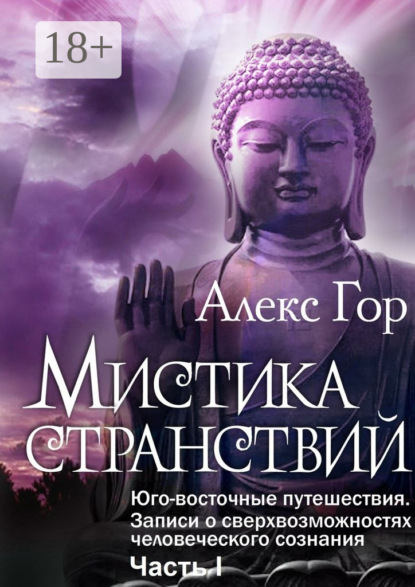 Книга Алекс Гор Мистика странствий. Юго-восточные путешествия. Записи о сверхвозможностях человеческого сознания. Часть I