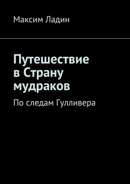Книга Максим Ладин Путешествие в Страну мудраков. По следам Гулливера