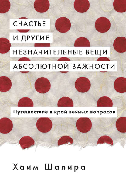 Книга Хаим Шапира, Виктор Голод Счастье и другие незначительные вещи абсолютной важности. Путешествие в край вечных вопросов