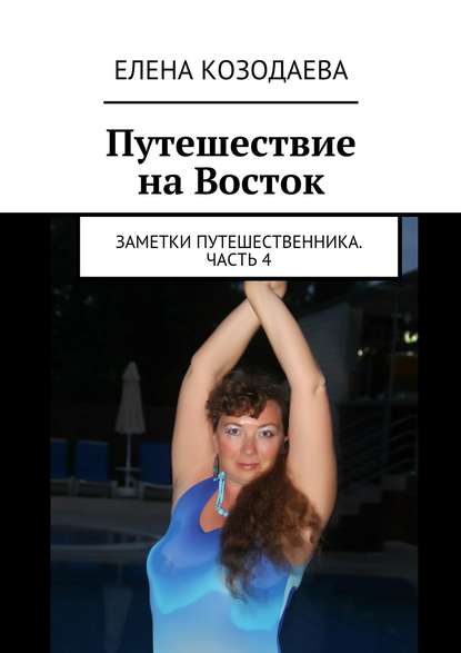 Книга Елена Александровна Козодаева Путешествие на Восток. Заметки путешественника. Часть 4