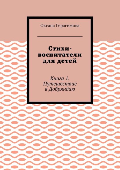 Книга Оксана Герасимова Стихи-воспитатели для детей. Книга 1. Путешествие в Добряндию