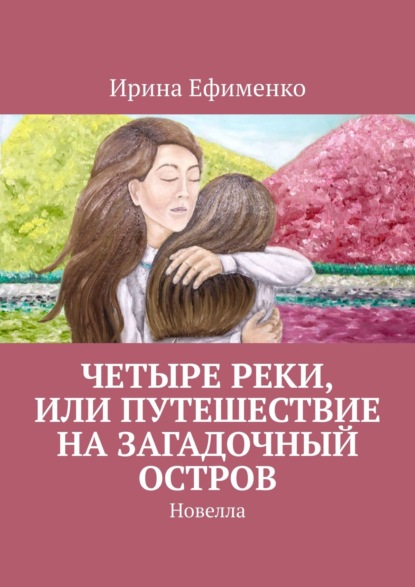 Книга Ирина Ефименко Четыре реки, или Путешествие на загадочный остров. Новелла