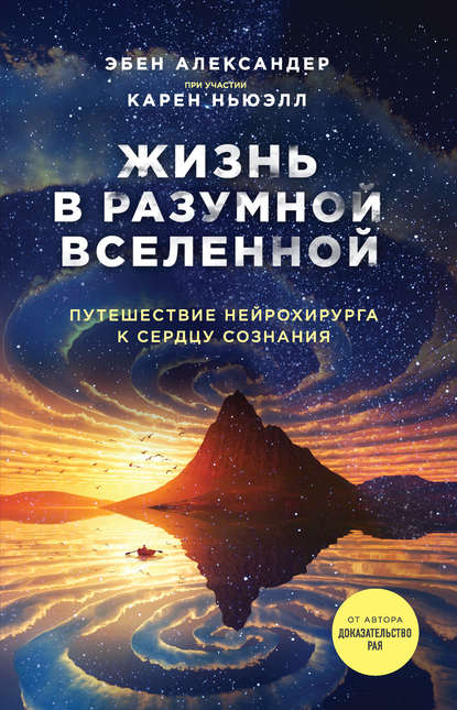 Книга Эбен Александер, Карен Ньюэлл, Ольга О. Вирязова Жизнь в разумной Вселенной. Путешествие нейрохирурга к сердцу сознания